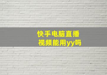 快手电脑直播视频能用yy吗