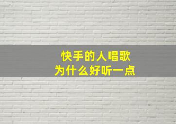 快手的人唱歌为什么好听一点