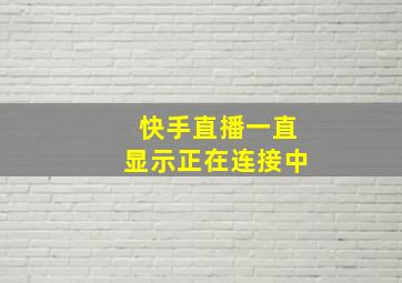 快手直播一直显示正在连接中