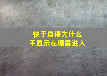 快手直播为什么不显示在哪里进入