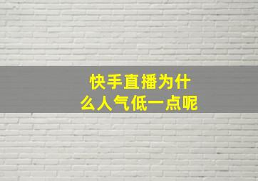 快手直播为什么人气低一点呢