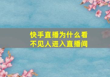 快手直播为什么看不见人进入直播间