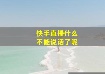 快手直播什么不能说话了呢