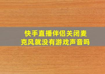 快手直播伴侣关闭麦克风就没有游戏声音吗