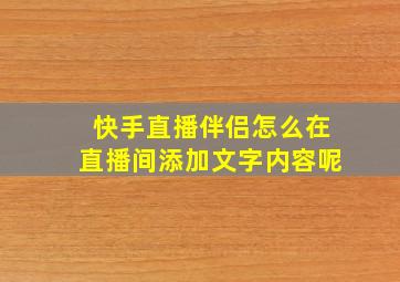 快手直播伴侣怎么在直播间添加文字内容呢