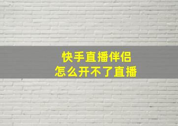 快手直播伴侣怎么开不了直播