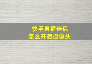 快手直播伴侣怎么开启摄像头