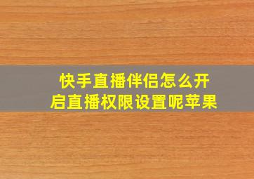 快手直播伴侣怎么开启直播权限设置呢苹果