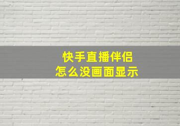 快手直播伴侣怎么没画面显示