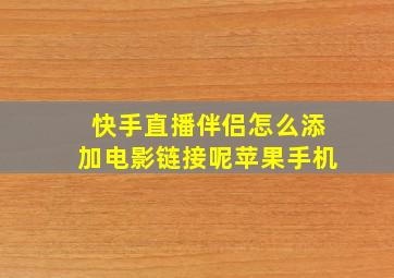 快手直播伴侣怎么添加电影链接呢苹果手机