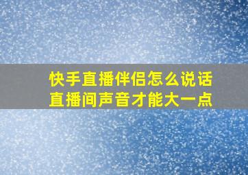 快手直播伴侣怎么说话直播间声音才能大一点