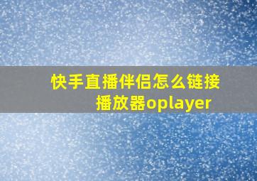 快手直播伴侣怎么链接播放器oplayer