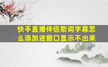 快手直播伴侣歌词字幕怎么添加进窗口显示不出来