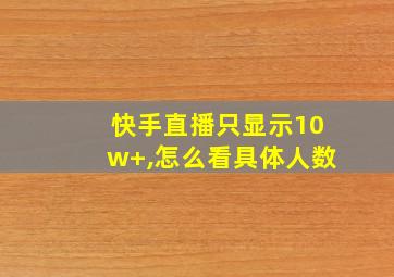 快手直播只显示10w+,怎么看具体人数