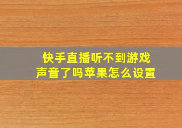 快手直播听不到游戏声音了吗苹果怎么设置