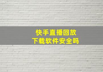 快手直播回放下载软件安全吗