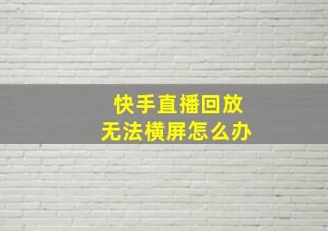 快手直播回放无法横屏怎么办