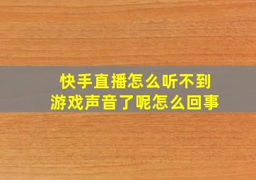 快手直播怎么听不到游戏声音了呢怎么回事