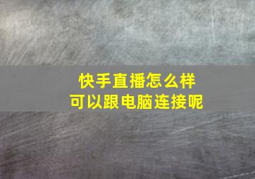 快手直播怎么样可以跟电脑连接呢