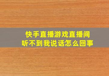 快手直播游戏直播间听不到我说话怎么回事