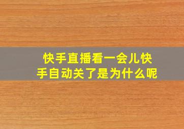 快手直播看一会儿快手自动关了是为什么呢