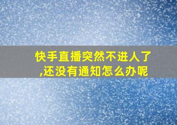 快手直播突然不进人了,还没有通知怎么办呢