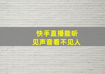 快手直播能听见声音看不见人