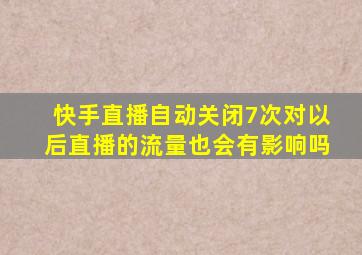 快手直播自动关闭7次对以后直播的流量也会有影响吗