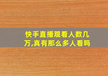 快手直播观看人数几万,真有那么多人看吗