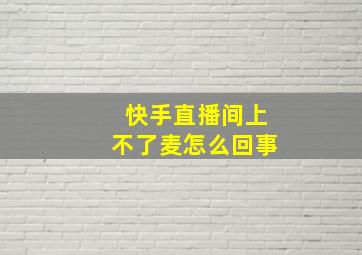 快手直播间上不了麦怎么回事