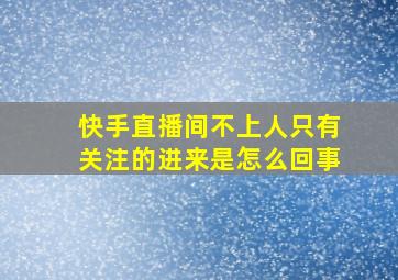 快手直播间不上人只有关注的进来是怎么回事