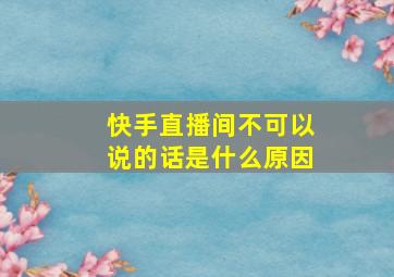 快手直播间不可以说的话是什么原因