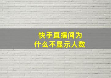 快手直播间为什么不显示人数