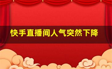 快手直播间人气突然下降