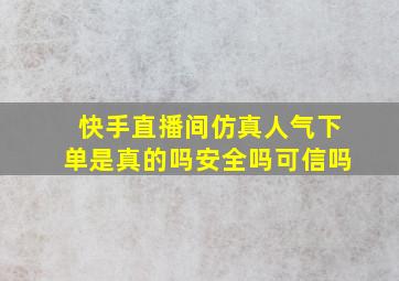 快手直播间仿真人气下单是真的吗安全吗可信吗