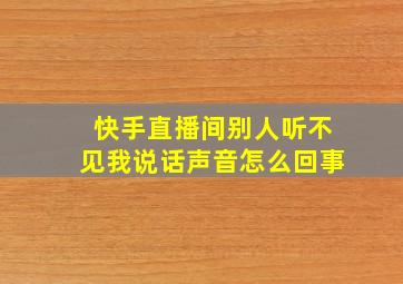 快手直播间别人听不见我说话声音怎么回事