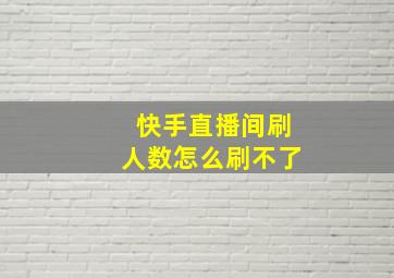 快手直播间刷人数怎么刷不了