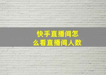 快手直播间怎么看直播间人数