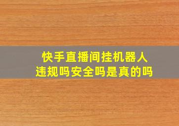 快手直播间挂机器人违规吗安全吗是真的吗