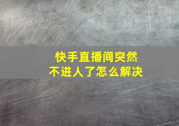 快手直播间突然不进人了怎么解决