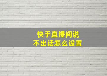 快手直播间说不出话怎么设置