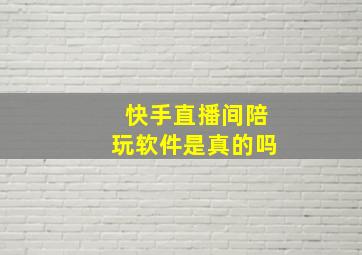 快手直播间陪玩软件是真的吗