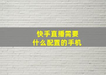 快手直播需要什么配置的手机