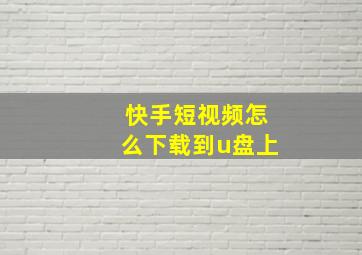 快手短视频怎么下载到u盘上