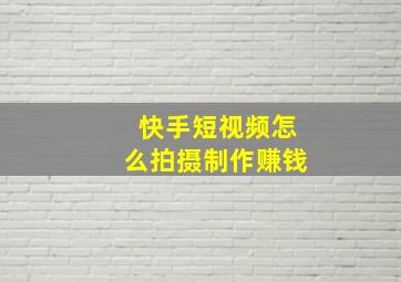 快手短视频怎么拍摄制作赚钱