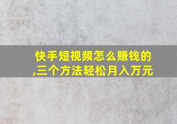 快手短视频怎么赚钱的,三个方法轻松月入万元