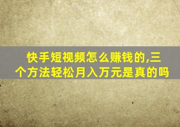 快手短视频怎么赚钱的,三个方法轻松月入万元是真的吗