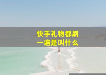 快手礼物都刷一遍是叫什么