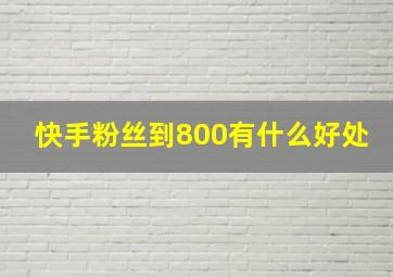 快手粉丝到800有什么好处