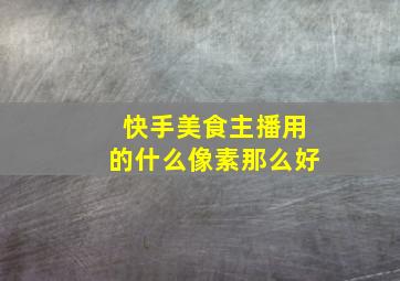 快手美食主播用的什么像素那么好